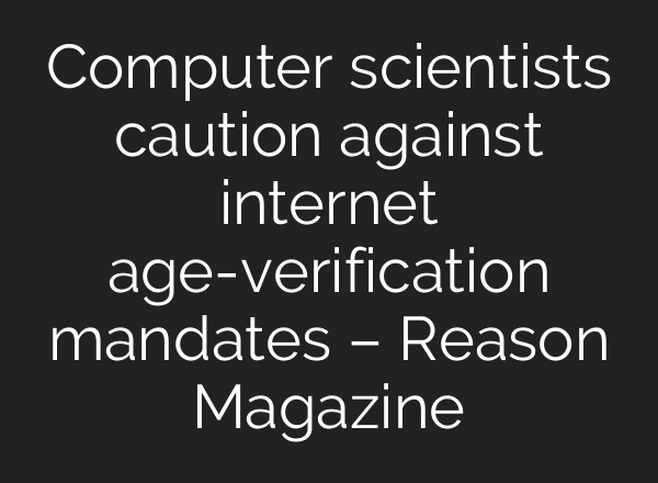 Computer scientists caution against internet age-verification mandates – Reason Magazine