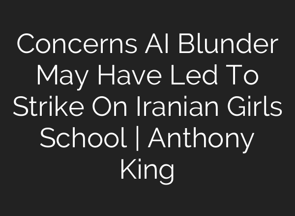 Concerns AI Blunder May Have Led To Strike On Iranian Girls School | Anthony King
