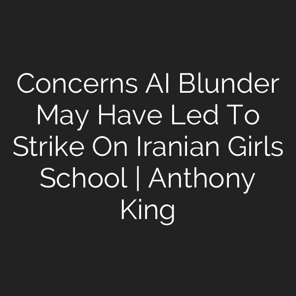Concerns AI Blunder May Have Led To Strike On Iranian Girls School | Anthony King