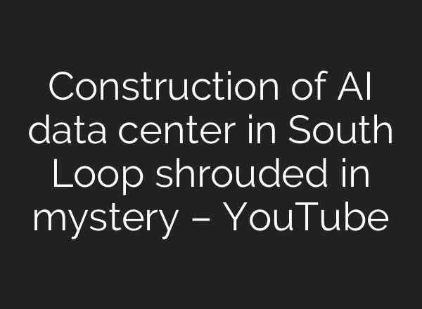 Construction of AI data center in South Loop shrouded in mystery – YouTube