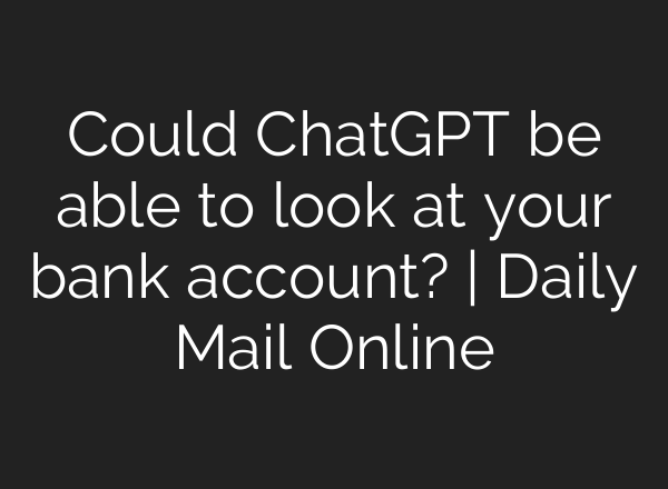 Could ChatGPT be able to look at your bank account? | Daily Mail Online