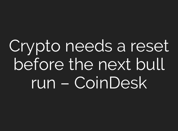Crypto needs a reset before the next bull run – CoinDesk