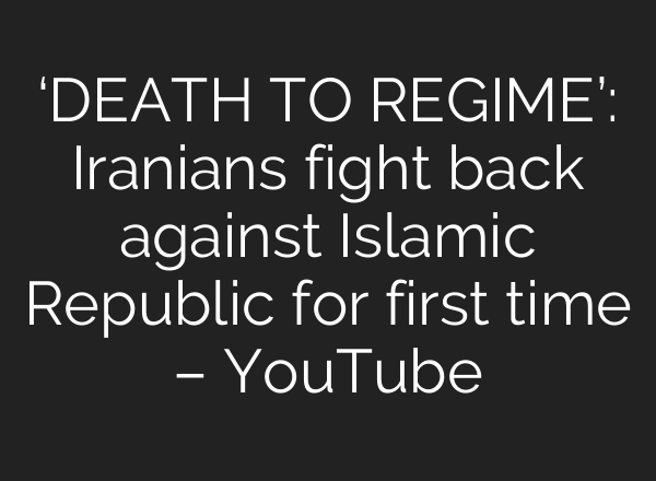 ‘DEATH TO REGIME’: Iranians fight back against Islamic Republic for first time – YouTube