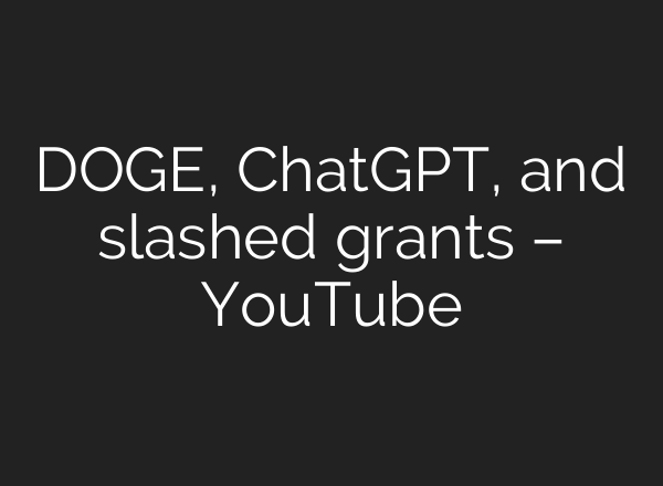 DOGE, ChatGPT, and slashed grants – YouTube