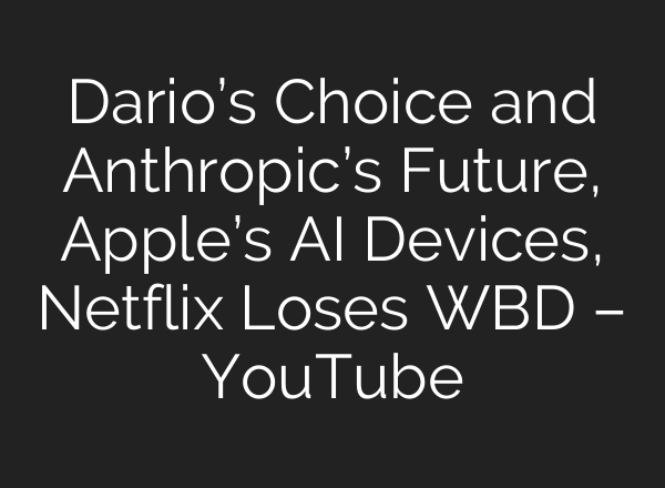 Dario’s Choice and Anthropic’s Future, Apple’s AI Devices, Netflix Loses WBD – YouTube