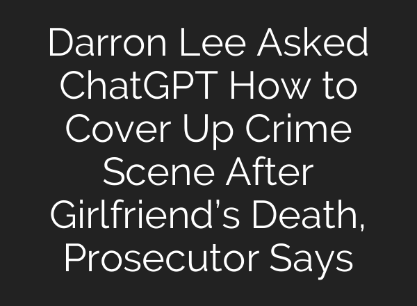 Darron Lee Asked ChatGPT How to Cover Up Crime Scene After Girlfriend’s Death, Prosecutor Says