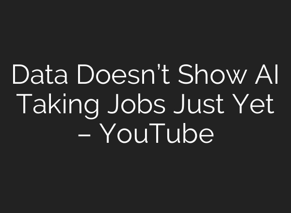 Data Doesn’t Show AI Taking Jobs Just Yet – YouTube