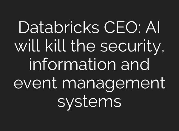 Databricks CEO: AI will kill the security, information and event management systems