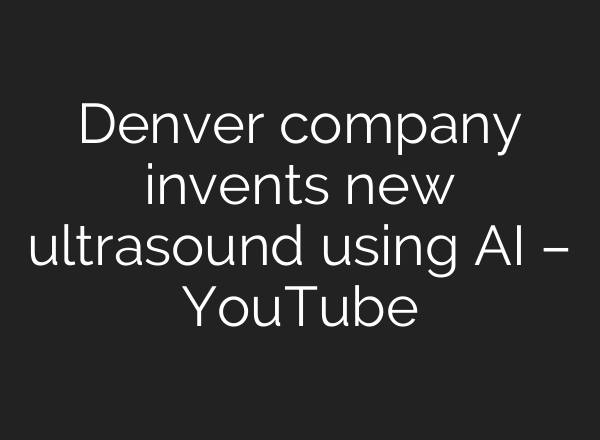 Denver company invents new ultrasound using AI – YouTube