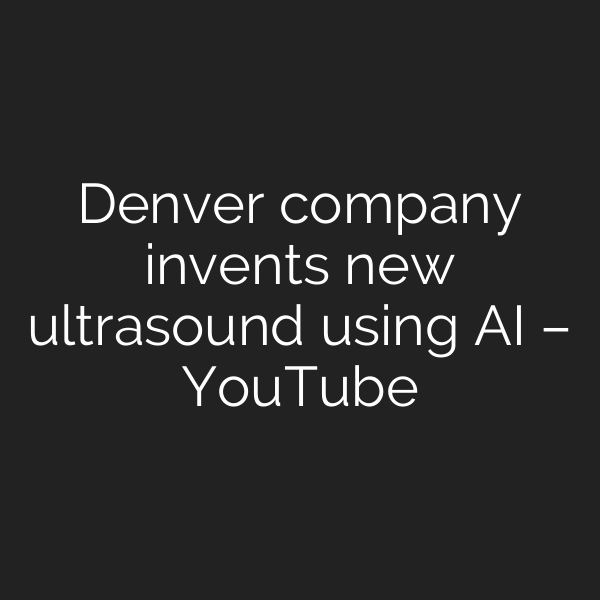 Denver company invents new ultrasound using AI – YouTube