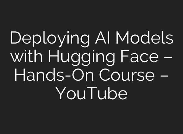 Deploying AI Models with Hugging Face – Hands-On Course – YouTube