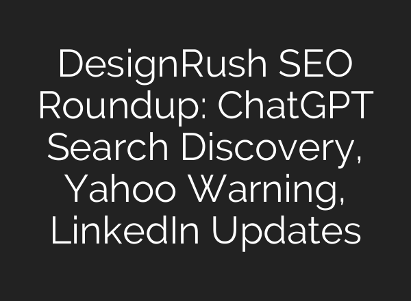 DesignRush SEO Roundup: ChatGPT Search Discovery, Yahoo Warning, LinkedIn Updates