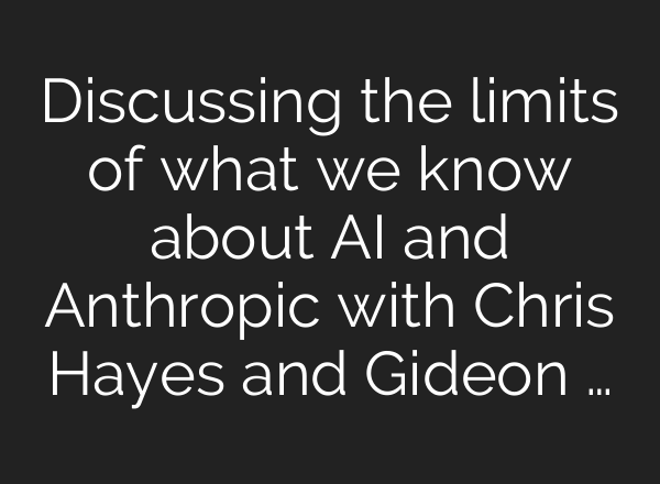 Discussing the limits of what we know about AI and Anthropic with Chris Hayes and Gideon …