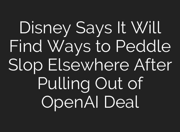 Disney Says It Will Find Ways to Peddle Slop Elsewhere After Pulling Out of OpenAI Deal