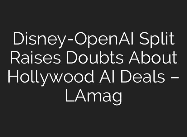Disney-OpenAI Split Raises Doubts About Hollywood AI Deals – LAmag