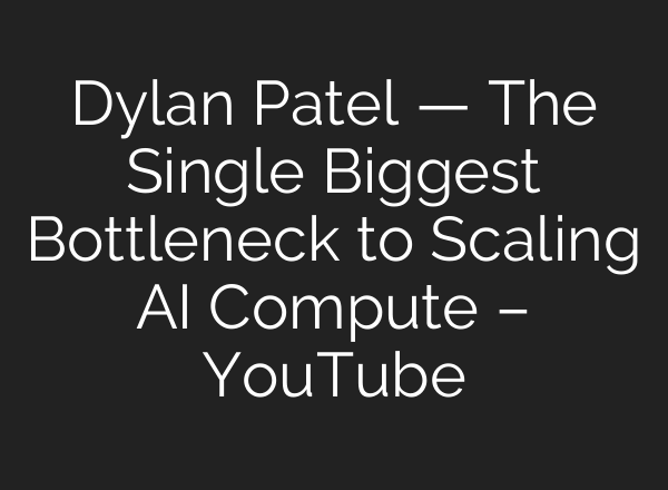 Dylan Patel — The Single Biggest Bottleneck to Scaling AI Compute – YouTube