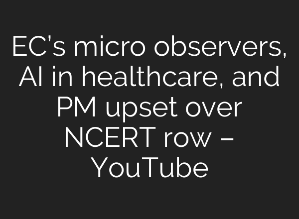 EC’s micro observers, AI in healthcare, and PM upset over NCERT row – YouTube
