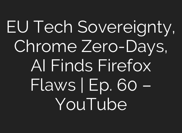 EU Tech Sovereignty, Chrome Zero-Days, AI Finds Firefox Flaws | Ep. 60 – YouTube
