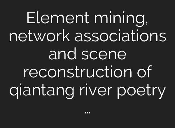 Element mining, network associations and scene reconstruction of qiantang river poetry …