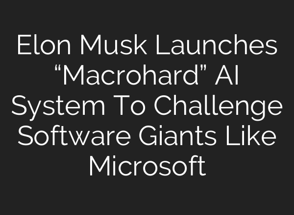 Elon Musk Launches “Macrohard” AI System To Challenge Software Giants Like Microsoft