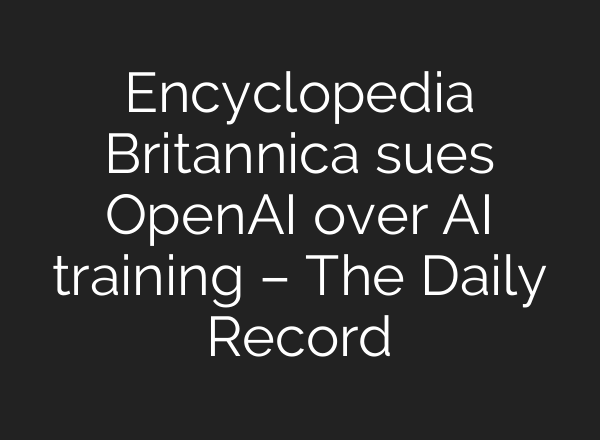 Encyclopedia Britannica sues OpenAI over AI training – The Daily Record