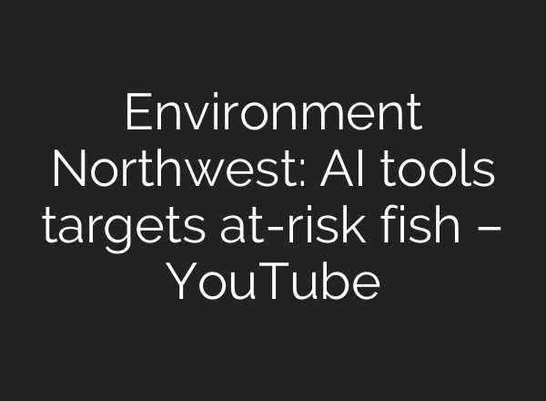 Environment Northwest: AI tools targets at-risk fish – YouTube