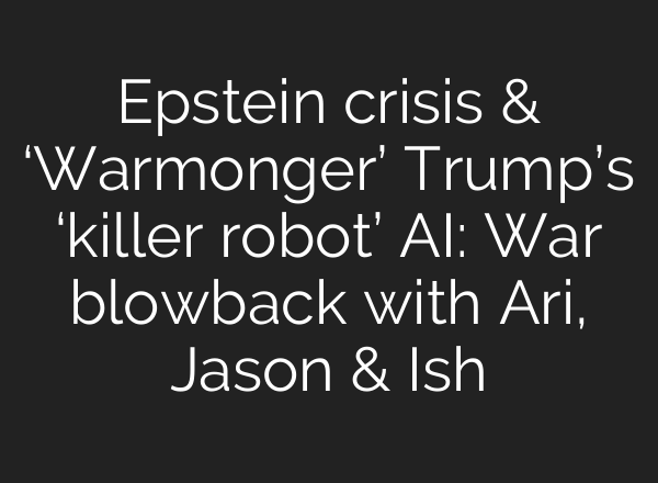 Epstein crisis & ‘Warmonger’ Trump’s ‘killer robot’ AI: War blowback with Ari, Jason & Ish