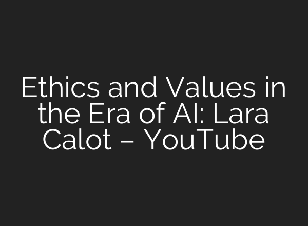 Ethics and Values in the Era of AI: Lara Calot – YouTube