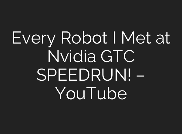 Every Robot I Met at Nvidia GTC SPEEDRUN! – YouTube