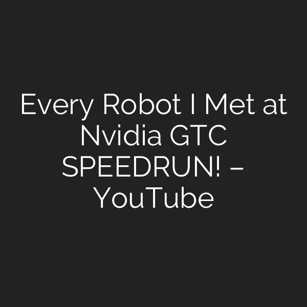 Every Robot I Met at Nvidia GTC SPEEDRUN! – YouTube