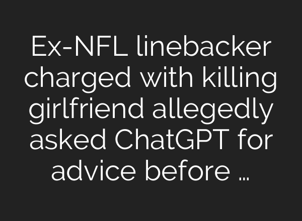 Ex-NFL linebacker charged with killing girlfriend allegedly asked ChatGPT for advice before …