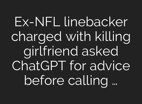 Ex-NFL linebacker charged with killing girlfriend asked ChatGPT for advice before calling …