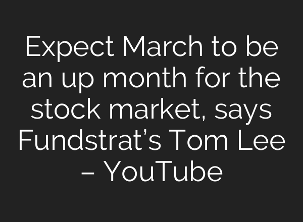 Expect March to be an up month for the stock market, says Fundstrat’s Tom Lee – YouTube