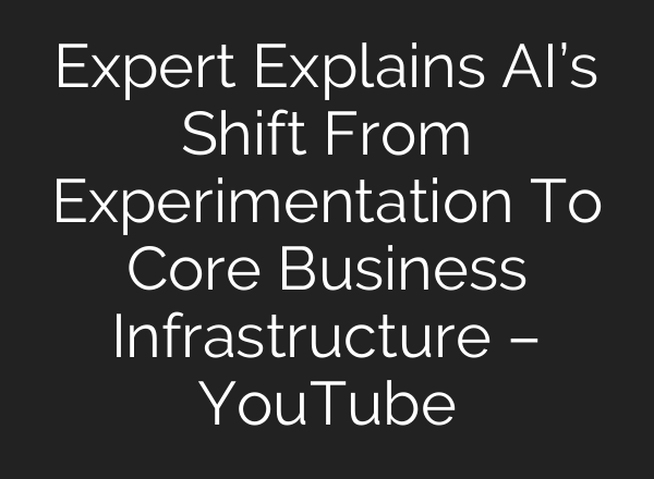 Expert Explains AI’s Shift From Experimentation To Core Business Infrastructure – YouTube