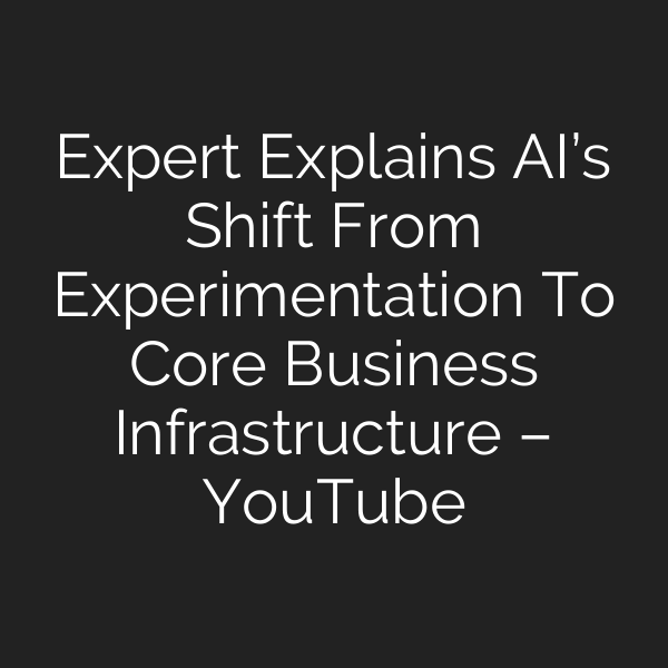 Expert Explains AI’s Shift From Experimentation To Core Business Infrastructure – YouTube