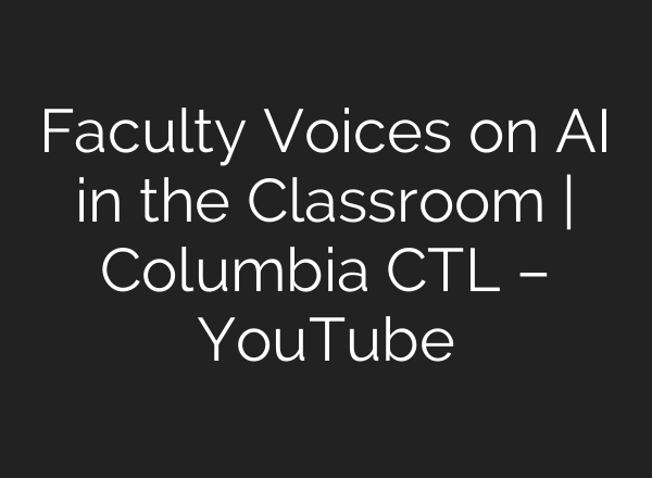 Faculty Voices on AI in the Classroom | Columbia CTL – YouTube