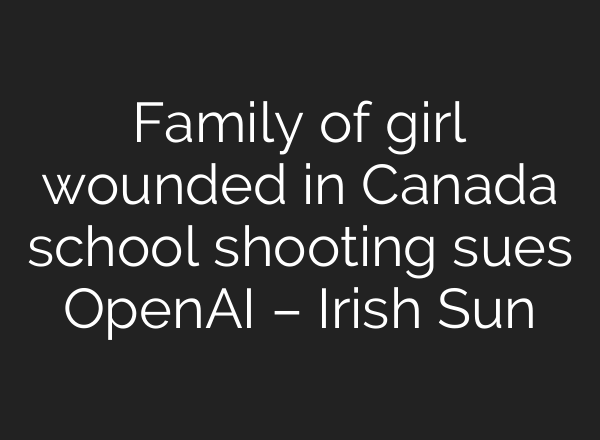 Family of girl wounded in Canada school shooting sues OpenAI – Irish Sun