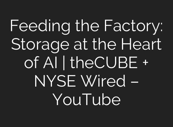 Feeding the Factory: Storage at the Heart of AI | theCUBE + NYSE Wired – YouTube