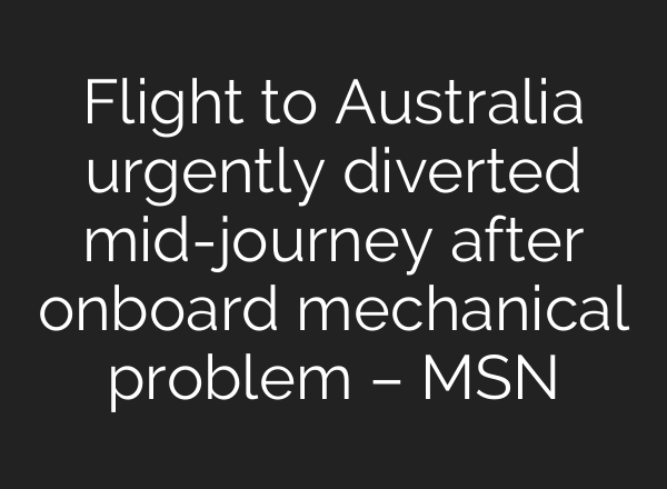 Flight to Australia urgently diverted mid-journey after onboard mechanical problem – MSN