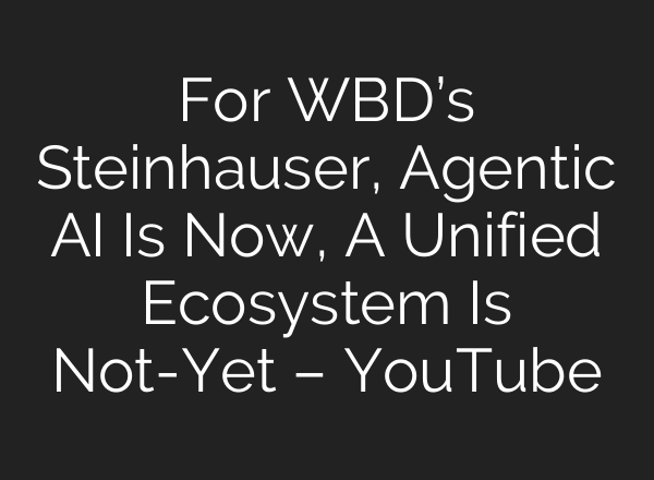For WBD’s Steinhauser, Agentic AI Is Now, A Unified Ecosystem Is Not-Yet – YouTube