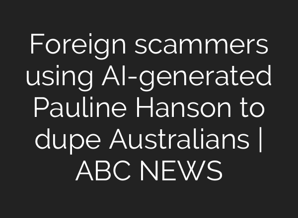 Foreign scammers using AI-generated Pauline Hanson to dupe Australians | ABC NEWS