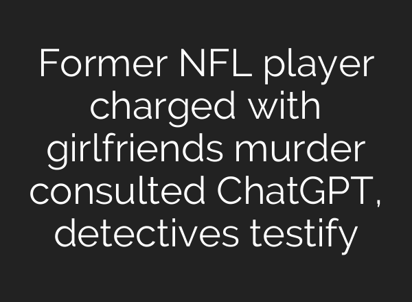 Former NFL player charged with girlfriends murder consulted ChatGPT, detectives testify