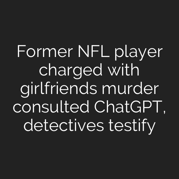 Former NFL player charged with girlfriends murder consulted ChatGPT, detectives testify