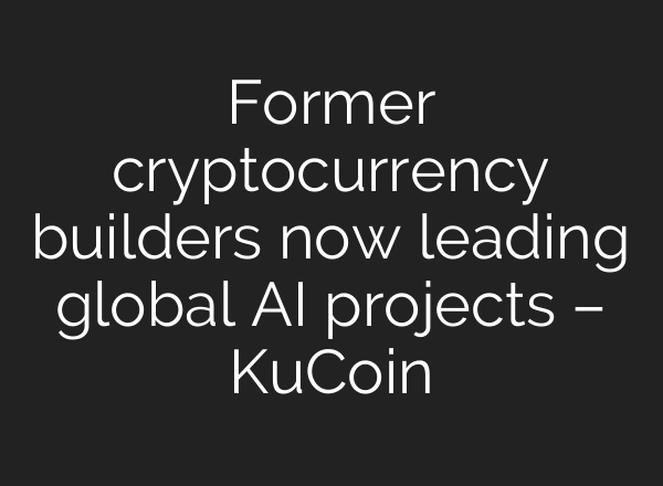 Former cryptocurrency builders now leading global AI projects – KuCoin