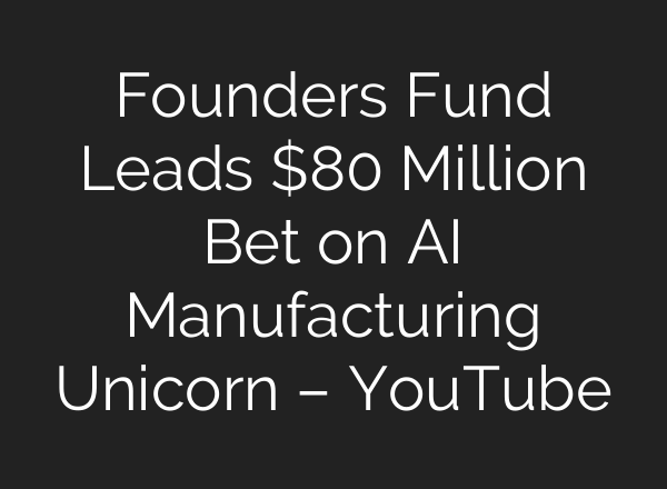 Founders Fund Leads $80 Million Bet on AI Manufacturing Unicorn – YouTube