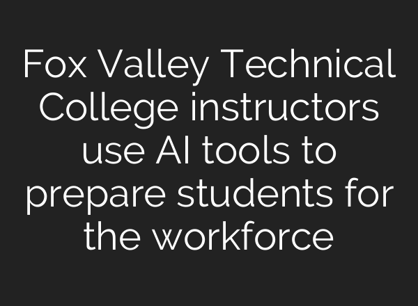 Fox Valley Technical College instructors use AI tools to prepare students for the workforce