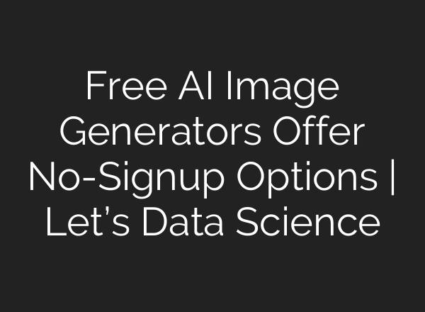 Free AI Image Generators Offer No-Signup Options | Let’s Data Science