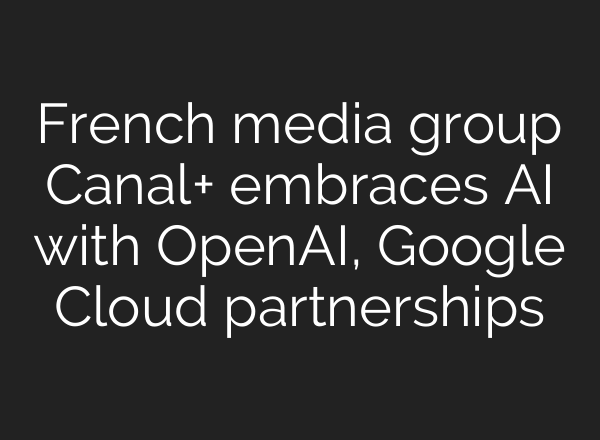 French media group Canal+ embraces AI with OpenAI, Google Cloud partnerships