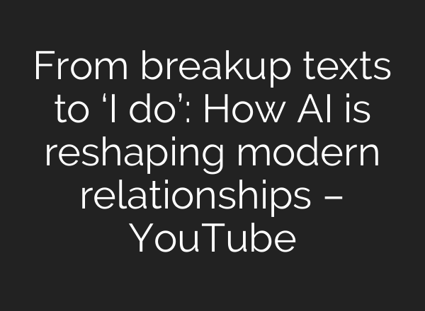 From breakup texts to ‘I do’: How AI is reshaping modern relationships – YouTube