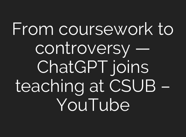 From coursework to controversy — ChatGPT joins teaching at CSUB – YouTube